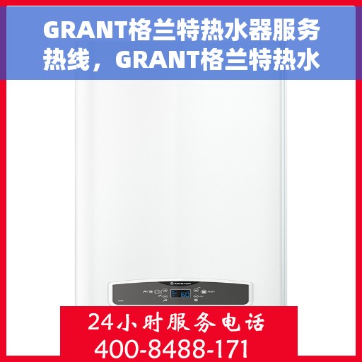 GRANT格兰特热水器服务热线，GRANT格兰特热水器服务热线，专业解决您的热水需求，贴心关怀温暖您的生活