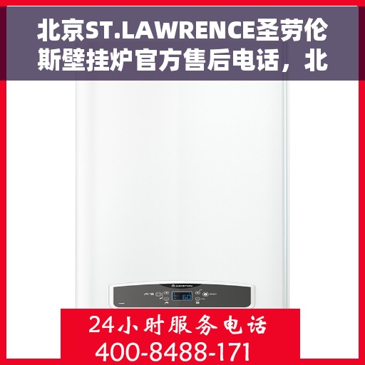 北京ST.LAWRENCE圣劳伦斯壁挂炉官方售后电话，北京ST.LAWRENCE圣劳伦斯壁挂炉售后服务热线及电话大全