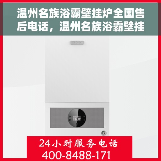 温州名族浴霸壁挂炉全国售后电话，温州名族浴霸壁挂炉全国售后服务热线及联系方式解析
