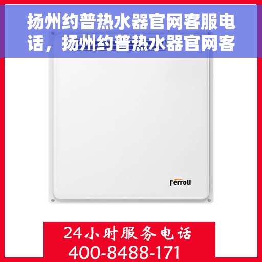 扬州约普热水器官网客服电话，扬州约普热水器官网客服热线及售后维修服务热线电话介绍