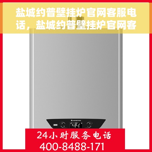 盐城约普壁挂炉官网客服电话，盐城约普壁挂炉官网客服热线及售后服务电话