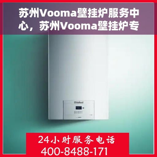 苏州Vooma壁挂炉服务中心，苏州Vooma壁挂炉专业服务中心