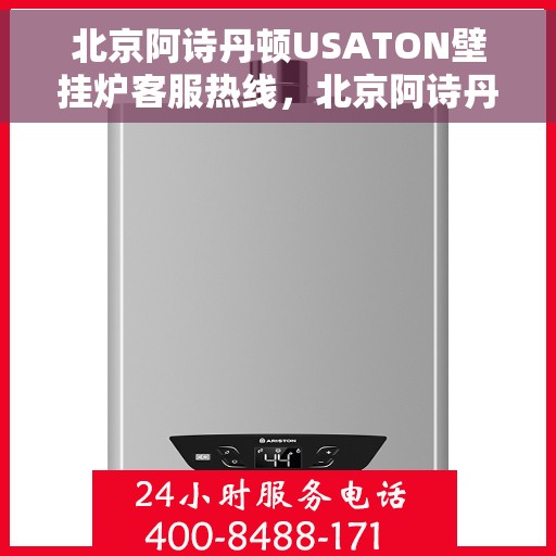 北京阿诗丹顿USATON壁挂炉客服热线，北京阿诗丹顿壁挂炉客服热线，专业解答您的疑问，贴心服务每一天