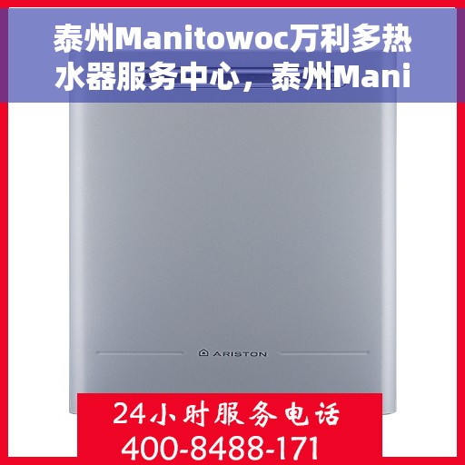 泰州Manitowoc万利多热水器服务中心，泰州Manitowoc万利多热水器服务中心，专业维修与优质服务