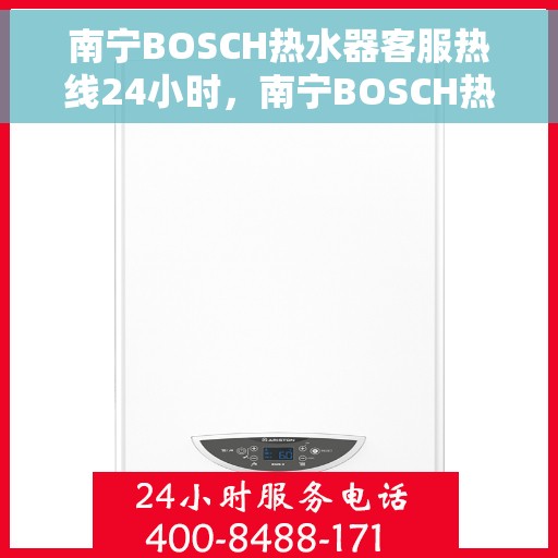 南宁BOSCH热水器客服热线24小时，南宁BOSCH热水器全天候客服热线，专业解答，温暖不断线