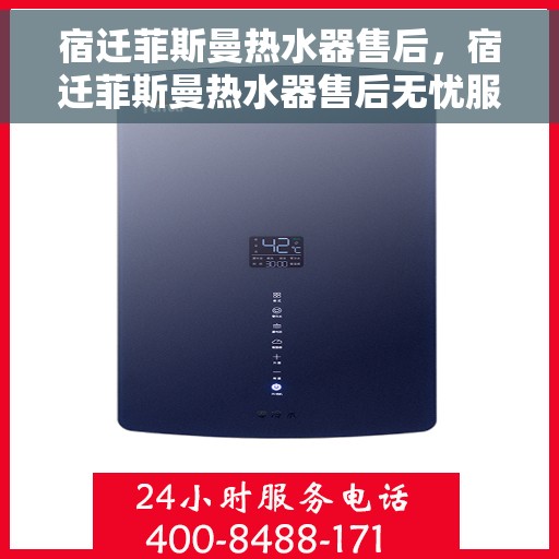 宿迁菲斯曼热水器售后，宿迁菲斯曼热水器售后无忧服务指南