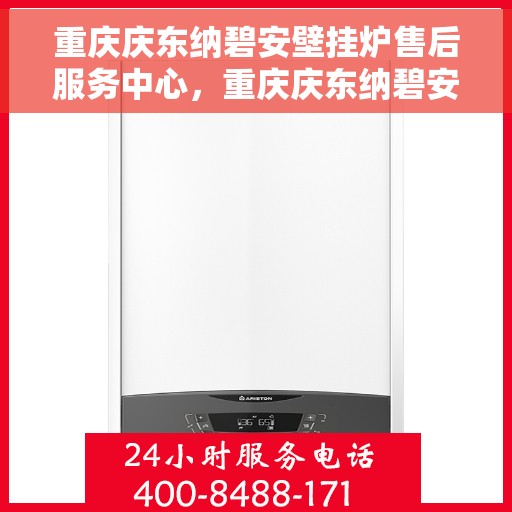 重庆庆东纳碧安壁挂炉售后服务中心，重庆庆东纳碧安壁挂炉售后服务中心，专业维修与优质服务并行