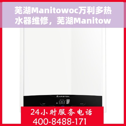 芜湖Manitowoc万利多热水器维修，芜湖Manitowoc万利多热水器专业维修服务
