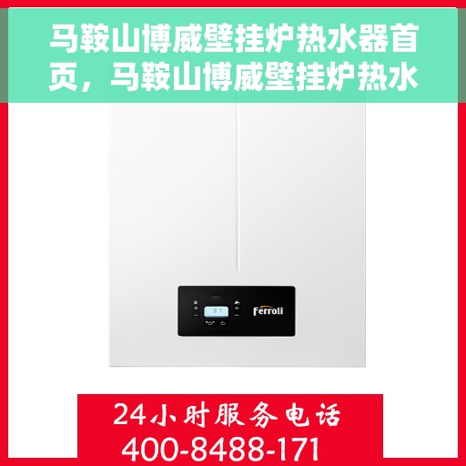 马鞍山博威壁挂炉热水器首页，马鞍山博威壁挂炉热水器，品质生活的首选
