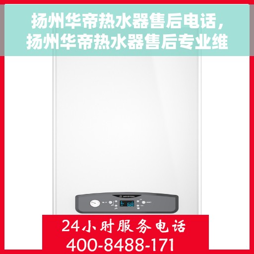 扬州华帝热水器售后电话，扬州华帝热水器售后专业维修服务电话
