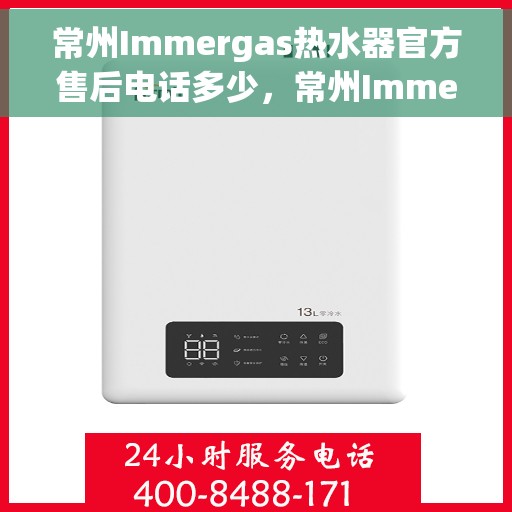 常州Immergas热水器官方售后电话多少，常州Immergas热水器售后电话官方查询及维修服务指南