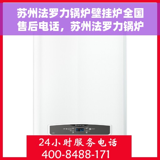 苏州法罗力锅炉壁挂炉全国售后电话，苏州法罗力锅炉壁挂炉售后服务热线及全国售后电话汇总