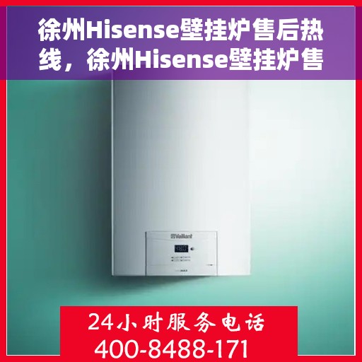 徐州Hisense壁挂炉售后热线，徐州Hisense壁挂炉售后服务热线，专业解决您的壁挂炉问题
