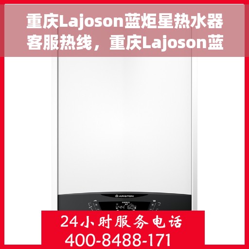 重庆Lajoson蓝炬星热水器客服热线，重庆Lajoson蓝炬星热水器客服热线，专业支持与解决方案一站式服务热线。