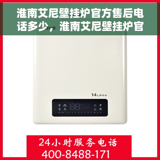 淮南艾尼壁挂炉官方售后电话多少，淮南艾尼壁挂炉官方售后联系电话服务热线查询