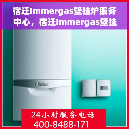 宿迁Immergas壁挂炉服务中心，宿迁Immergas壁挂炉专业服务中心