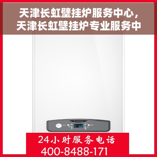 天津长虹壁挂炉服务中心，天津长虹壁挂炉专业服务中心，高效维修与优质服务并行