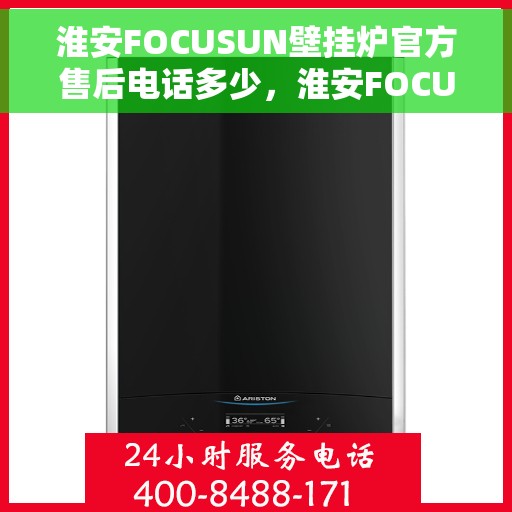 淮安FOCUSUN壁挂炉官方售后电话多少，淮安FOCUSUN壁挂炉售后电话及维修服务指南