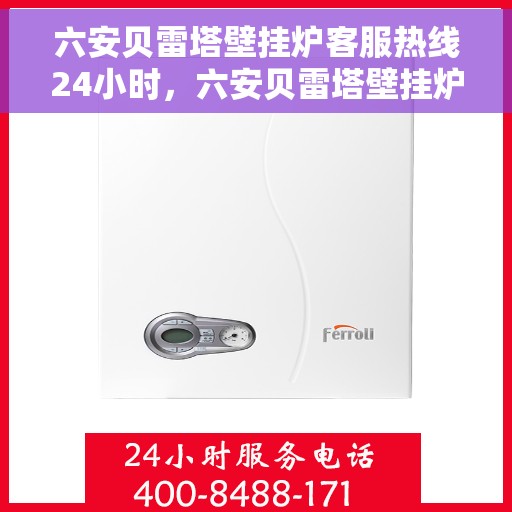 六安贝雷塔壁挂炉客服热线24小时，六安贝雷塔壁挂炉全天候客服热线，专业解答，温暖无忧