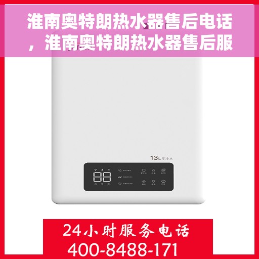 淮南奥特朗热水器售后电话，淮南奥特朗热水器售后服务热线及电话大全