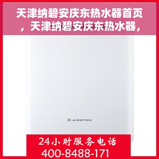 天津纳碧安庆东热水器首页，天津纳碧安庆东热水器，品质生活的首选之选