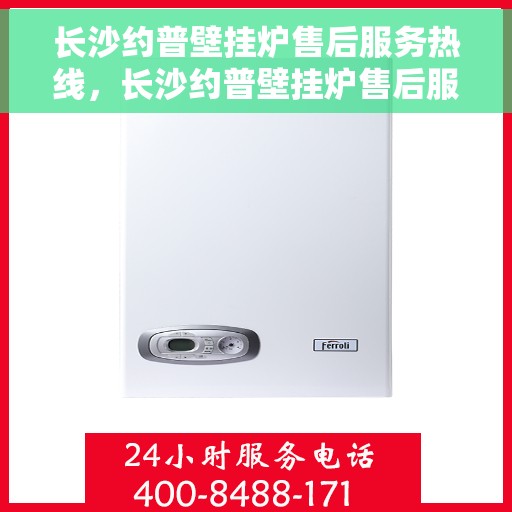 长沙约普壁挂炉售后服务热线，长沙约普壁挂炉售后服务热线——专业团队，贴心服务