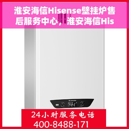 淮安海信Hisense壁挂炉售后服务中心，淮安海信Hisense壁挂炉售后服务中心，专业维修与贴心服务