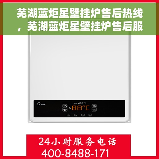 芜湖蓝炬星壁挂炉售后热线，芜湖蓝炬星壁挂炉售后服务热线，专业解决您的采暖问题