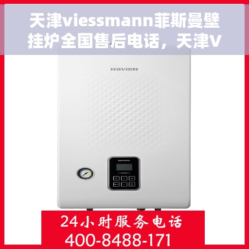 天津viessmann菲斯曼壁挂炉全国售后电话，天津VIESSMANN菲斯曼壁挂炉全国售后热线及维修服务指南