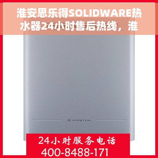 淮安思乐得SOLIDWARE热水器24小时售后热线，淮安思乐得SOLIDWARE热水器全天候售后热线服务支持