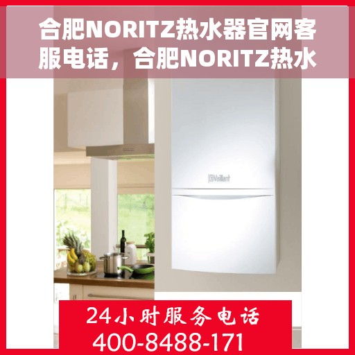 合肥NORITZ热水器官网客服电话，合肥NORITZ热水器官网客服热线及售后维修服务指南
