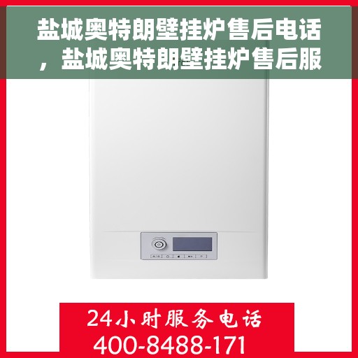 盐城奥特朗壁挂炉售后电话，盐城奥特朗壁挂炉售后服务热线，专业维修与咨询热线