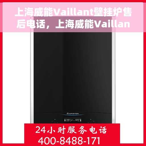 上海威能Vaillant壁挂炉售后电话，上海威能Vaillant壁挂炉售后服务热线及电话全解析