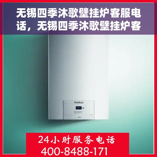无锡四季沐歌壁挂炉客服电话，无锡四季沐歌壁挂炉客服热线及售后支持服务指南