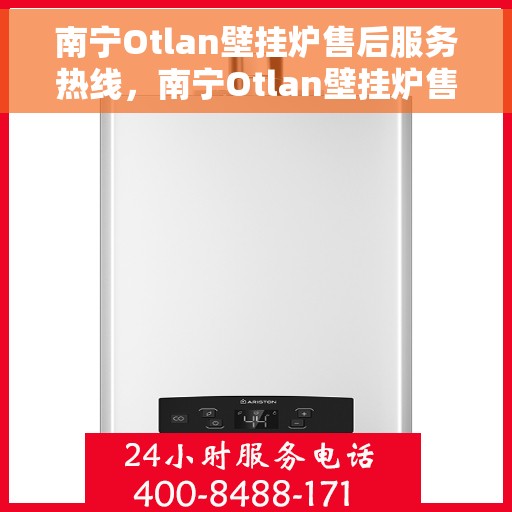 南宁Otlan壁挂炉售后服务热线，南宁Otlan壁挂炉售后服务热线，专业团队，贴心服务，全天候保障您的温暖之选