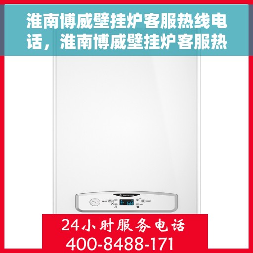 淮南博威壁挂炉客服热线电话，淮南博威壁挂炉客服热线电话一览，专业解答您的疑问！