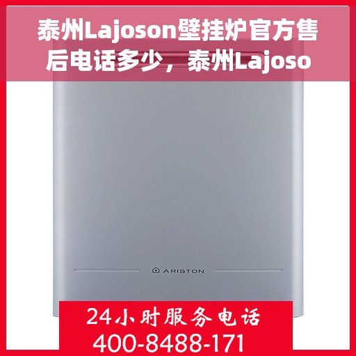 泰州Lajoson壁挂炉官方售后电话多少，泰州Lajoson壁挂炉售后电话及官方维修服务热线