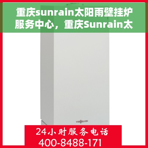 重庆sunrain太阳雨壁挂炉服务中心，重庆Sunrain太阳雨壁挂炉专业服务中心