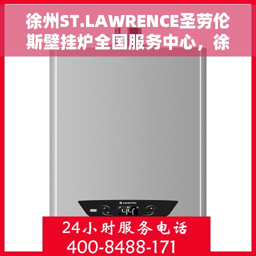 徐州ST.LAWRENCE圣劳伦斯壁挂炉全国服务中心，徐州ST.LAWRENCE圣劳伦斯壁挂炉全国服务中心，专业维修与优质服务一站式解决您的需求