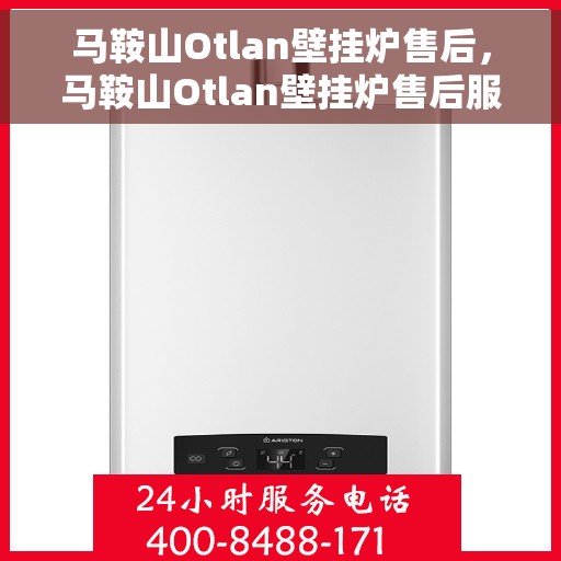 马鞍山Otlan壁挂炉售后，马鞍山Otlan壁挂炉售后服务热线及维修指南