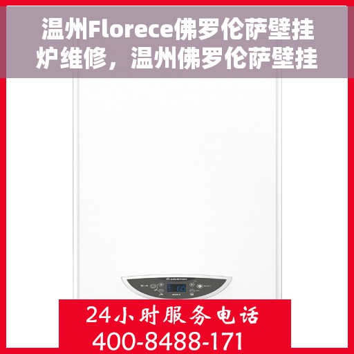 温州Florece佛罗伦萨壁挂炉维修，温州佛罗伦萨壁挂炉专业维修服务指南