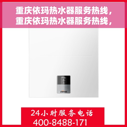 重庆依玛热水器服务热线，重庆依玛热水器服务热线，专业维修与售后支持团队为您服务