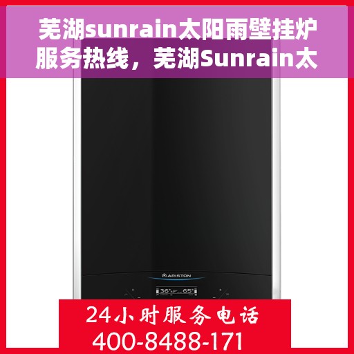 芜湖sunrain太阳雨壁挂炉服务热线，芜湖Sunrain太阳雨壁挂炉服务热线，专业维修与售后支持