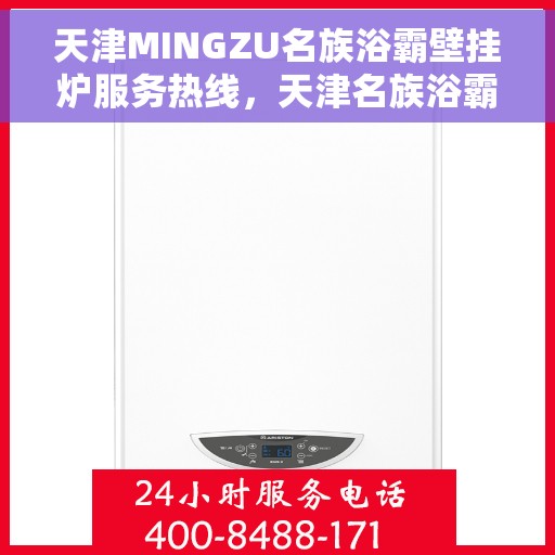 天津MINGZU名族浴霸壁挂炉服务热线,天津名族浴霸壁挂炉服务热线详解,专业支持与贴心服务 天津MINGZU名族浴霸壁挂炉服务热线,天津名族浴霸壁挂炉服务热线详解,专业支持与贴心服务