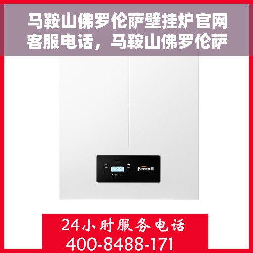 马鞍山佛罗伦萨壁挂炉官网客服电话，马鞍山佛罗伦萨壁挂炉官网客服热线咨询