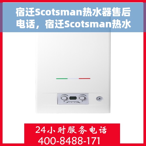 宿迁Scotsman热水器售后电话，宿迁Scotsman热水器售后服务热线及电话全解析
