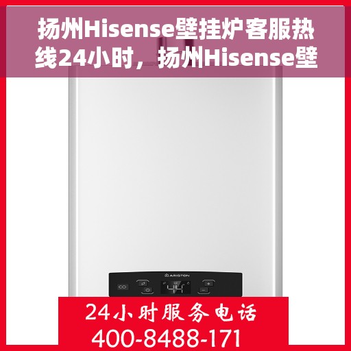 扬州Hisense壁挂炉客服热线24小时，扬州Hisense壁挂炉全天候客服热线，贴心服务不打烊