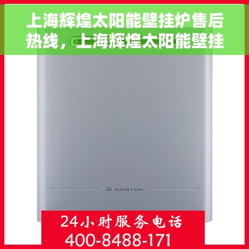 上海辉煌太阳能壁挂炉售后热线，上海辉煌太阳能壁挂炉售后服务热线，专业解决您的壁挂炉问题