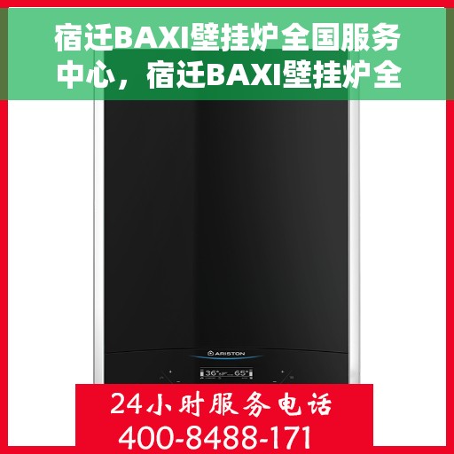 宿迁BAXI壁挂炉全国服务中心，宿迁BAXI壁挂炉全国服务中心，专业维修与优质服务一体化
