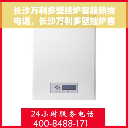 长沙万利多壁挂炉客服热线电话，长沙万利多壁挂炉客服热线详解，专业团队，贴心服务